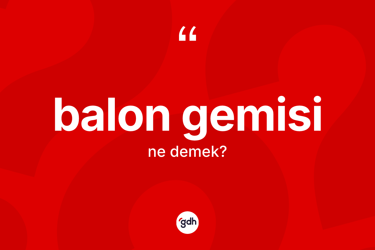 Balon gemisi kelimesinin sözlükteki tanımı nedir?