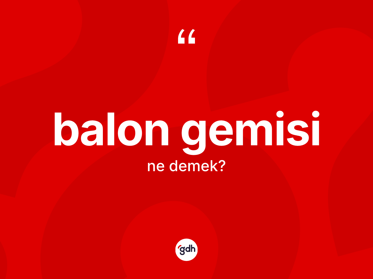 Balon gemisi kelimesinin sözlükteki tanımı nedir? Balon gemisinin sözlükteki anlamı nedir?