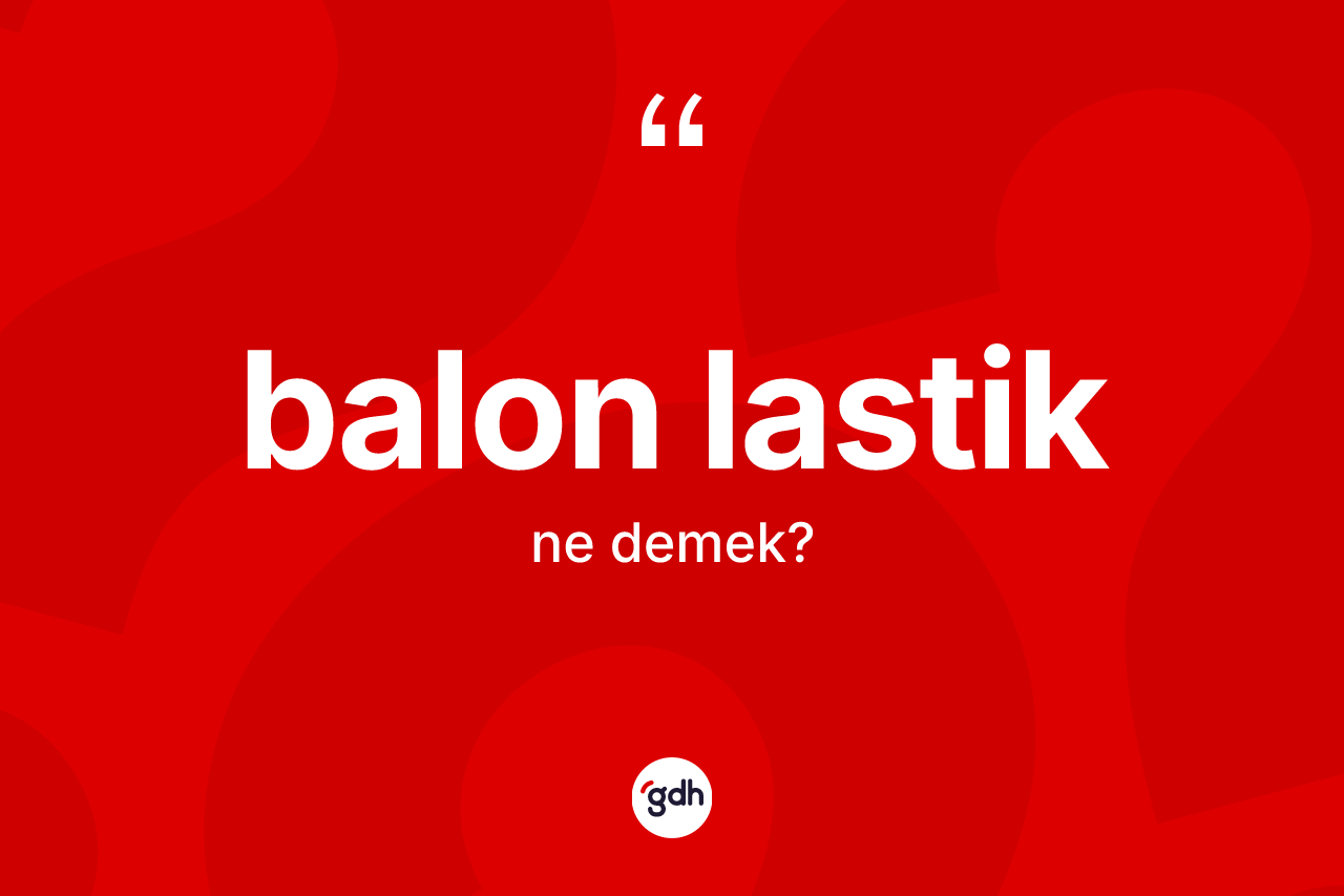 Balon lastik kelimesinin sözlükteki tanımı nedir? Balon lastik kelimesinin kaç farklı anlamı var?