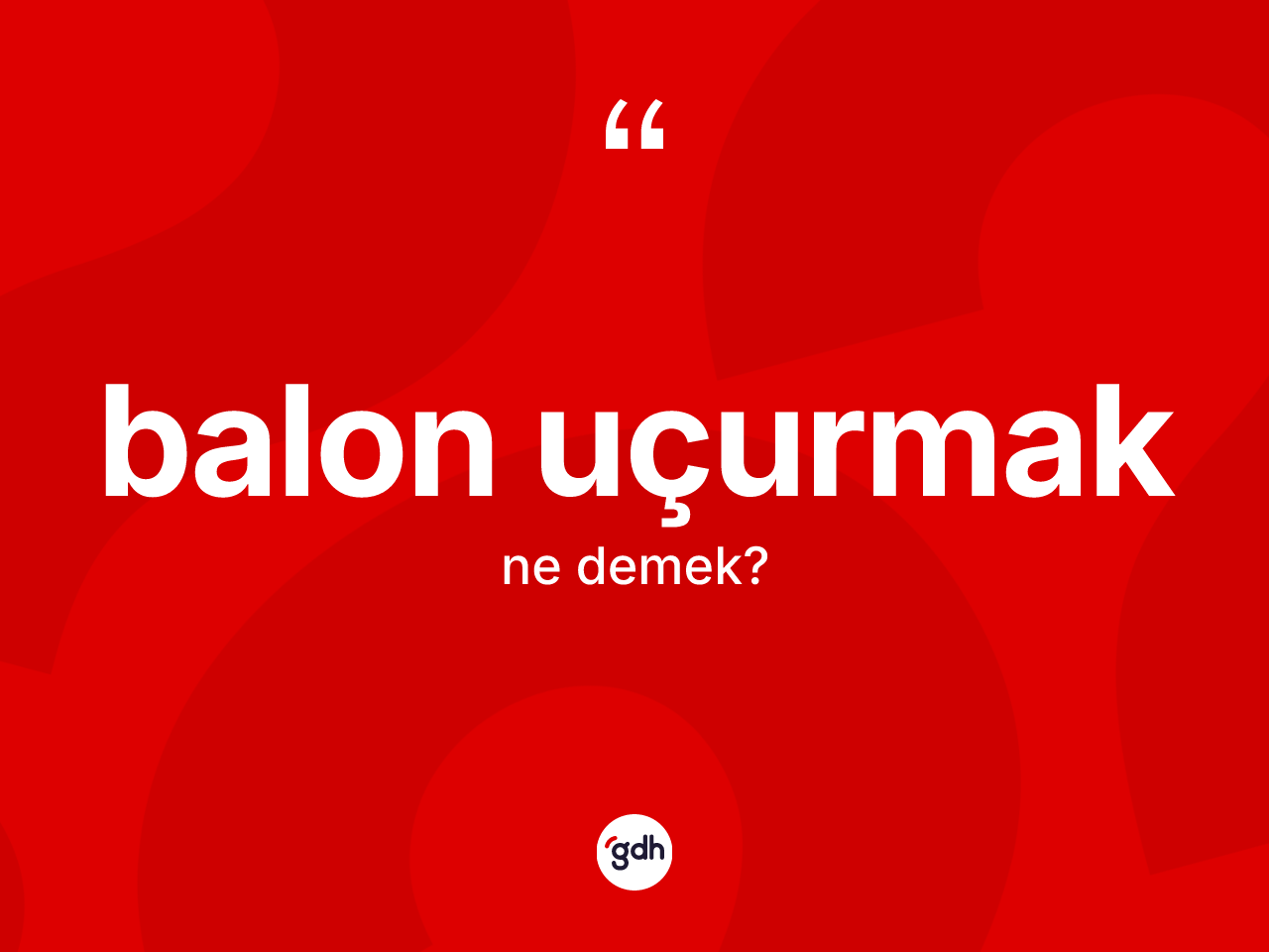 Balon uçurmak ifadesinin anlamı nedir? Balon uçurmak ifadesinin TDK anlamı nedir?