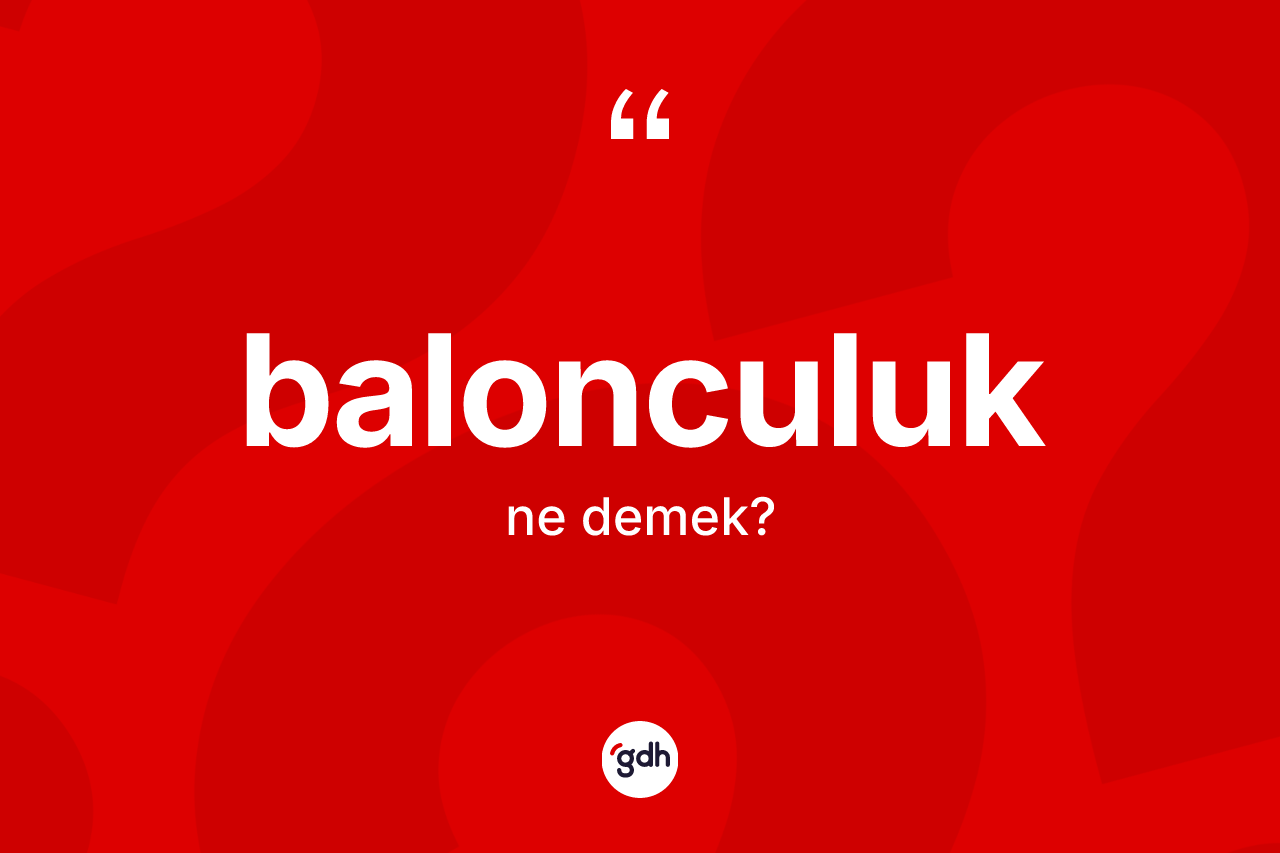 Balonculuk kelimesi ne anlama gelir?