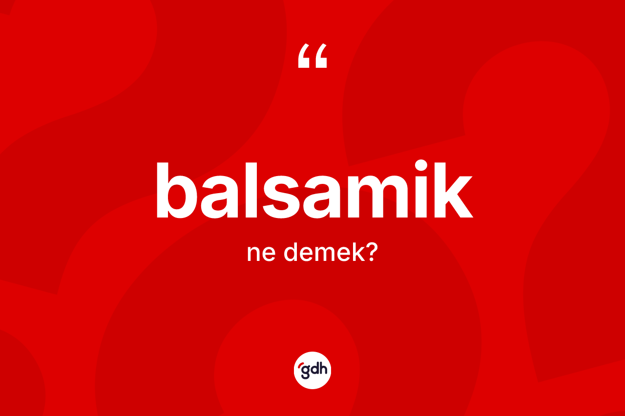 Balsamik kelimesinin tanımı nedir? Balsamiğin sözlükteki anlamı nedir?