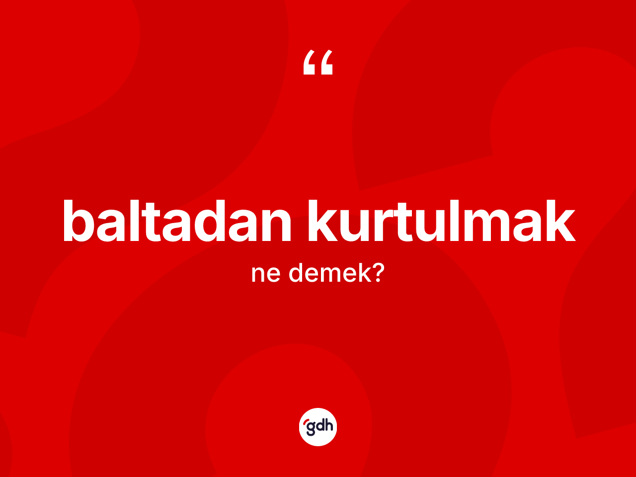Baltadan kurtulmak ifadesinin tanımı nedir? Baltadan kurtulmak sözünün TDK açıklaması nedir?