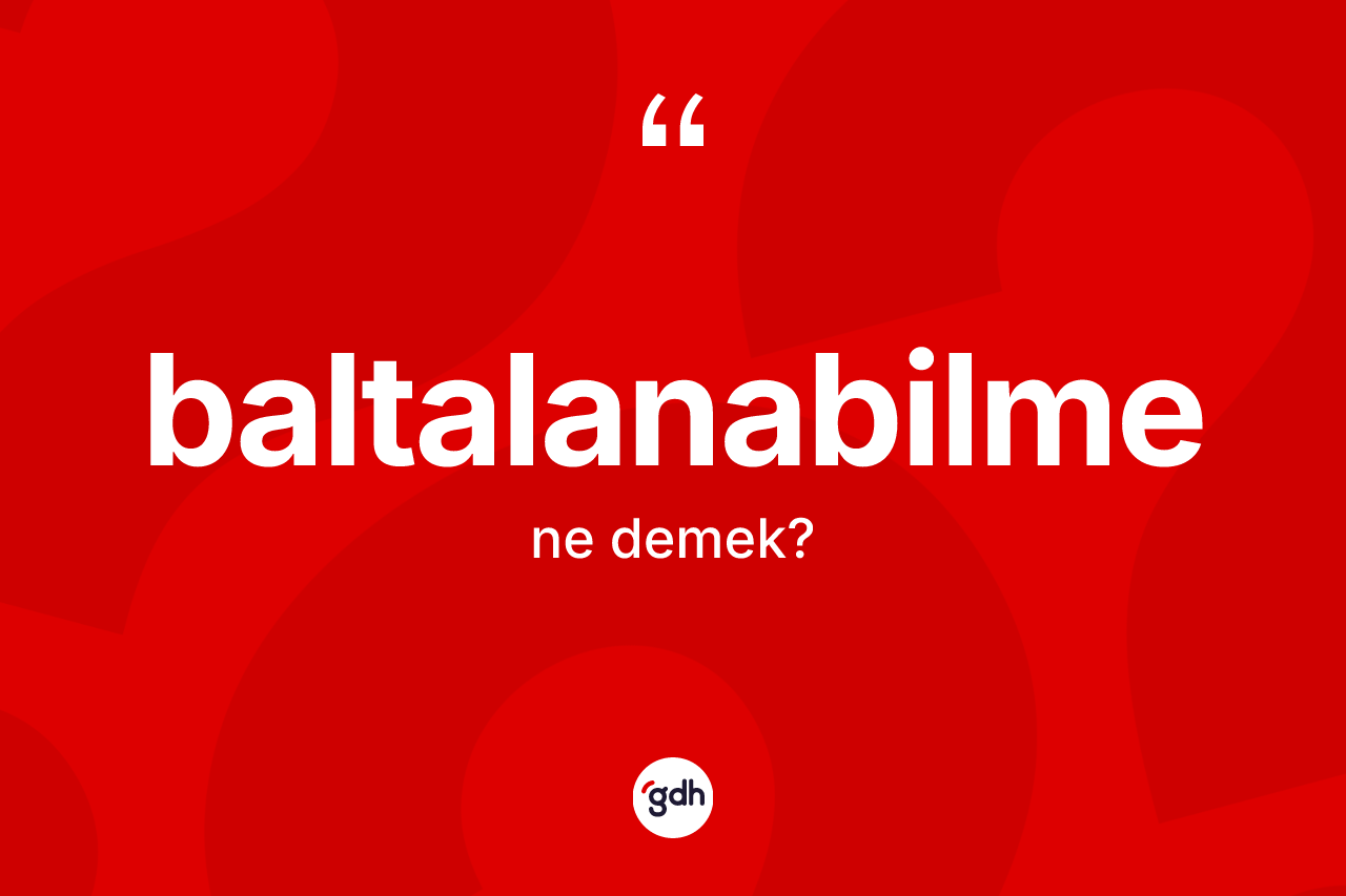 Baltalanabilme kelimesinin sözlükteki tanımı nedir? Baltalanabilme kelimesinin TDK anlamı nedir?