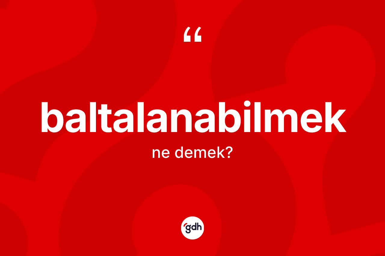 Baltalanabilmek ne demek? Baltalanabilmeğin kısaca tanımı nedir?