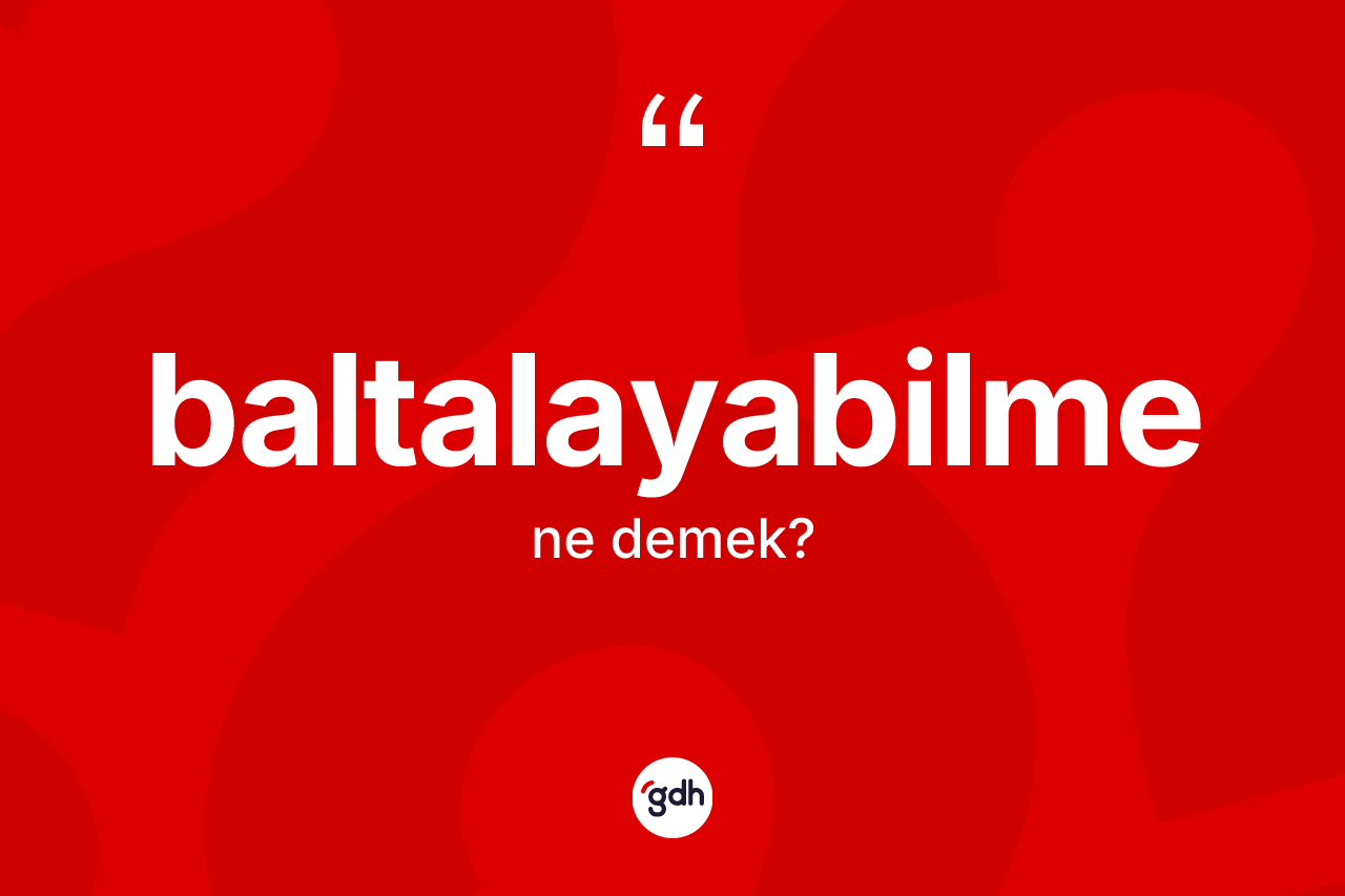 Baltalayabilme kelimesinin anlamı nedir? Baltalayabilmenin halk arasındaki kullanımı nasıldır?