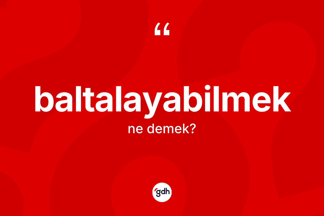 Baltalayabilmek kelimesinin anlamı nedir? Baltalayabilmek kelimesinin TDK anlamı nedir?