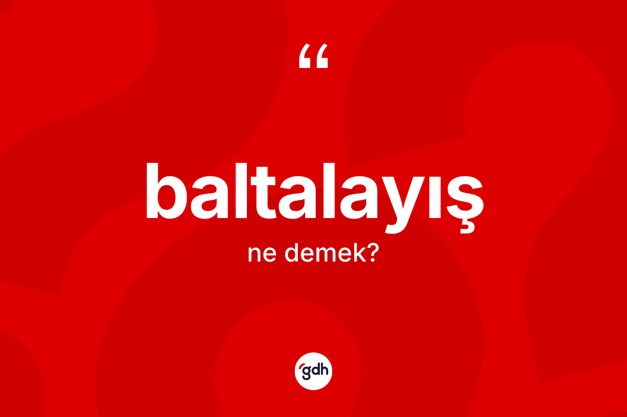 Baltalayış kelimesinin anlamı nedir? Baltalayışın sözlükteki anlamı nedir?