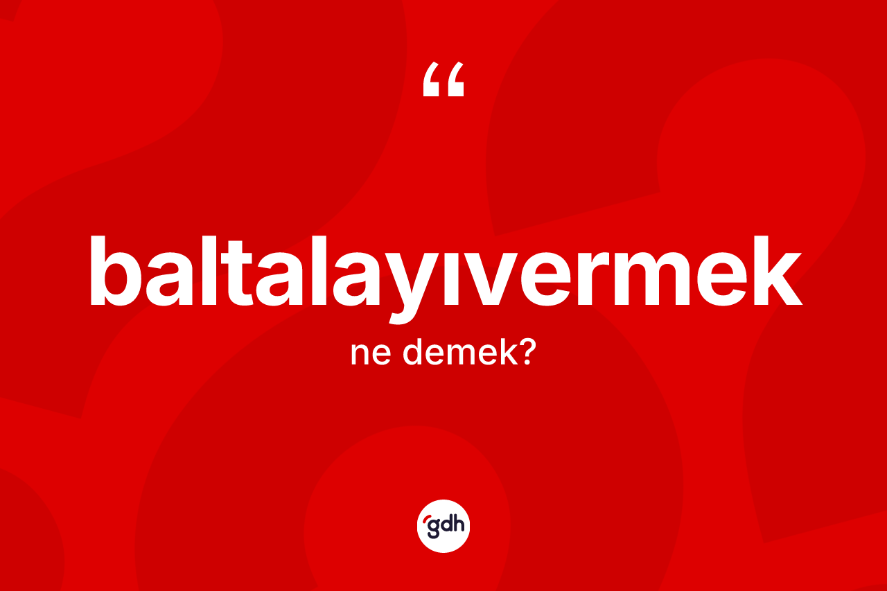 Baltalayıvermek kelimesinin sözlükteki tanımı nedir?