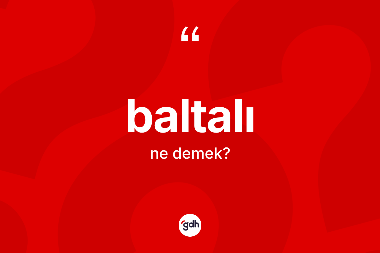 Baltalı ne demek? Baltalının sözlükteki anlamı nedir?
