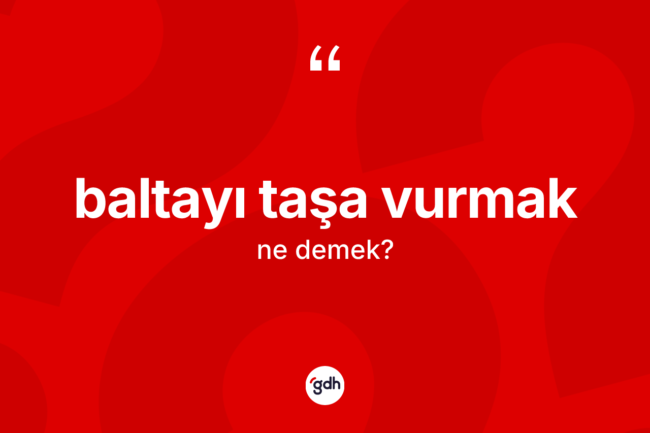 Baltayı taşa vurmak ifadesinin tanımı nedir?