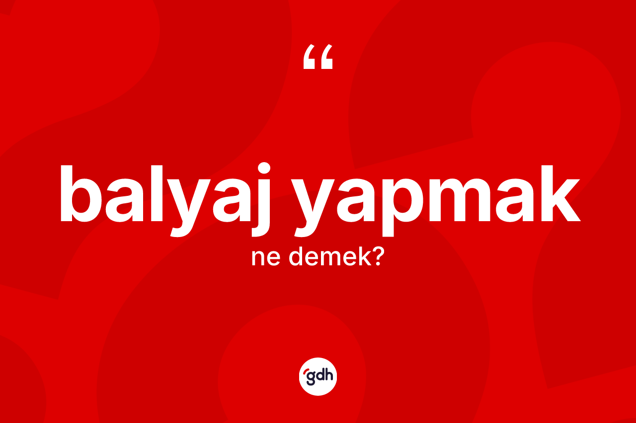 Balyaj yapmak ne demektir? Balyaj yapmak ifadesinin TDK anlamı nedir?
