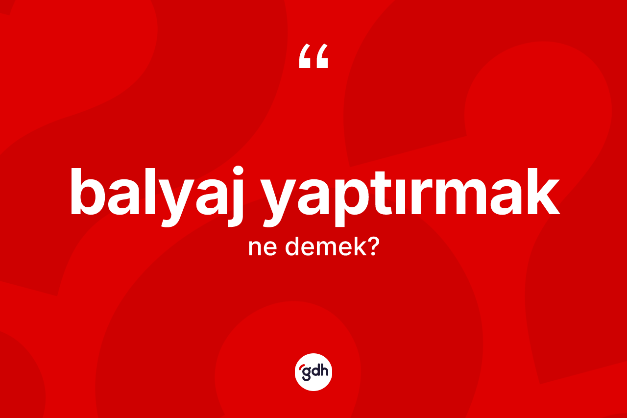 Balyaj yaptırmak nedir? Balyaj yaptırmak ifadesi nerede kullanılır?