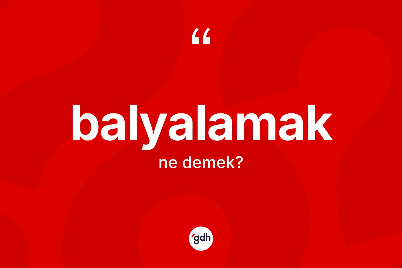 Balyalamak kelimesi ne anlama gelir? Balyalamak kelimesinin özellikleri nelerdir?