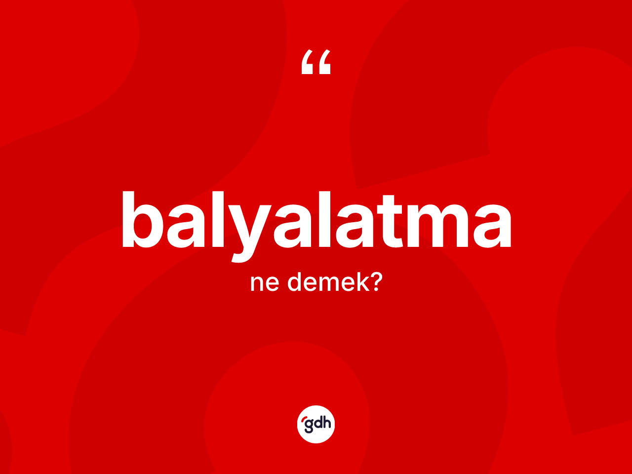 Balyalatma nedir? Balyalatmanın kısaca tanımı nedir?