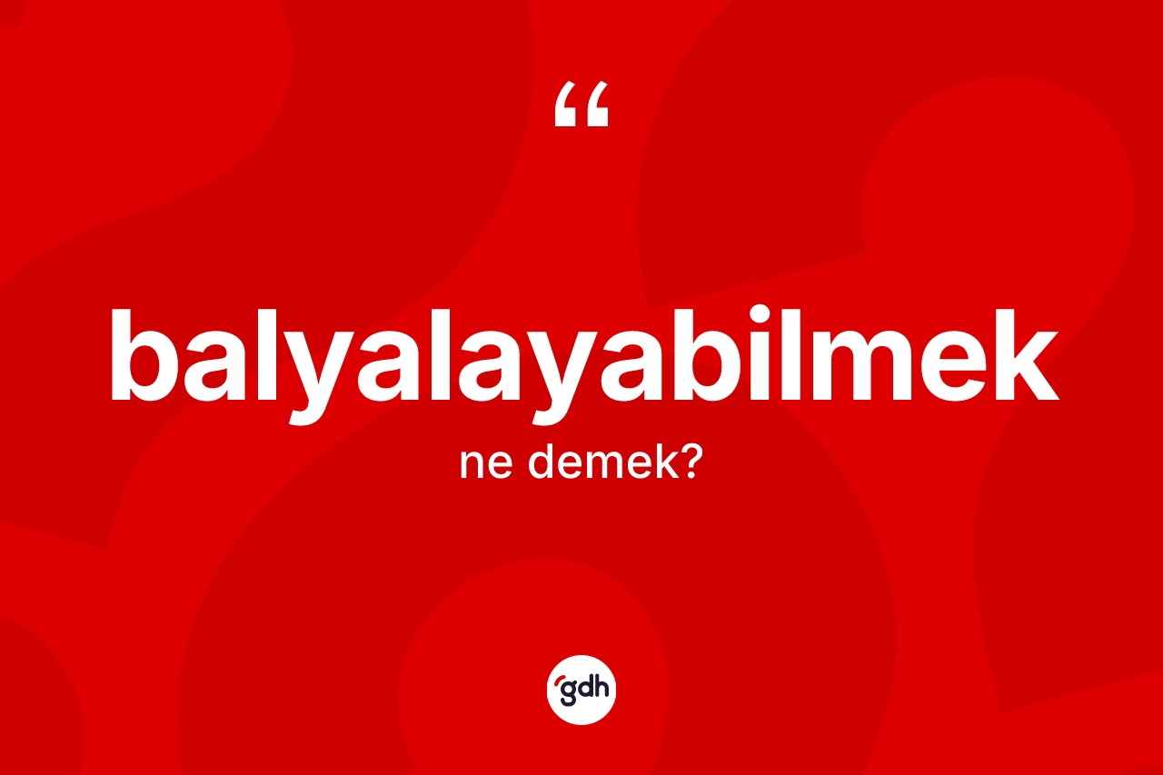 Balyalayabilmek kelimesi ne demek? Balyalayabilmek kelimesinin kaç farklı anlamı var?