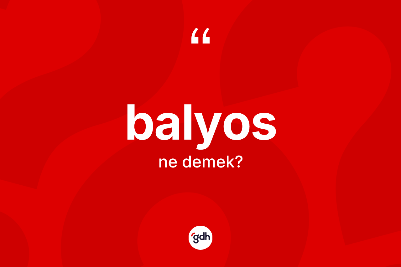 Balyos kelimesinin anlamı nedir? Balyosun halk arasındaki kullanımı nasıldır?