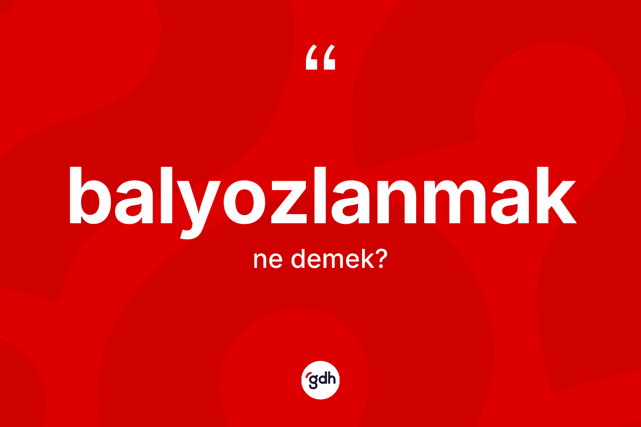Balyozlanmak ne anlama gelir?