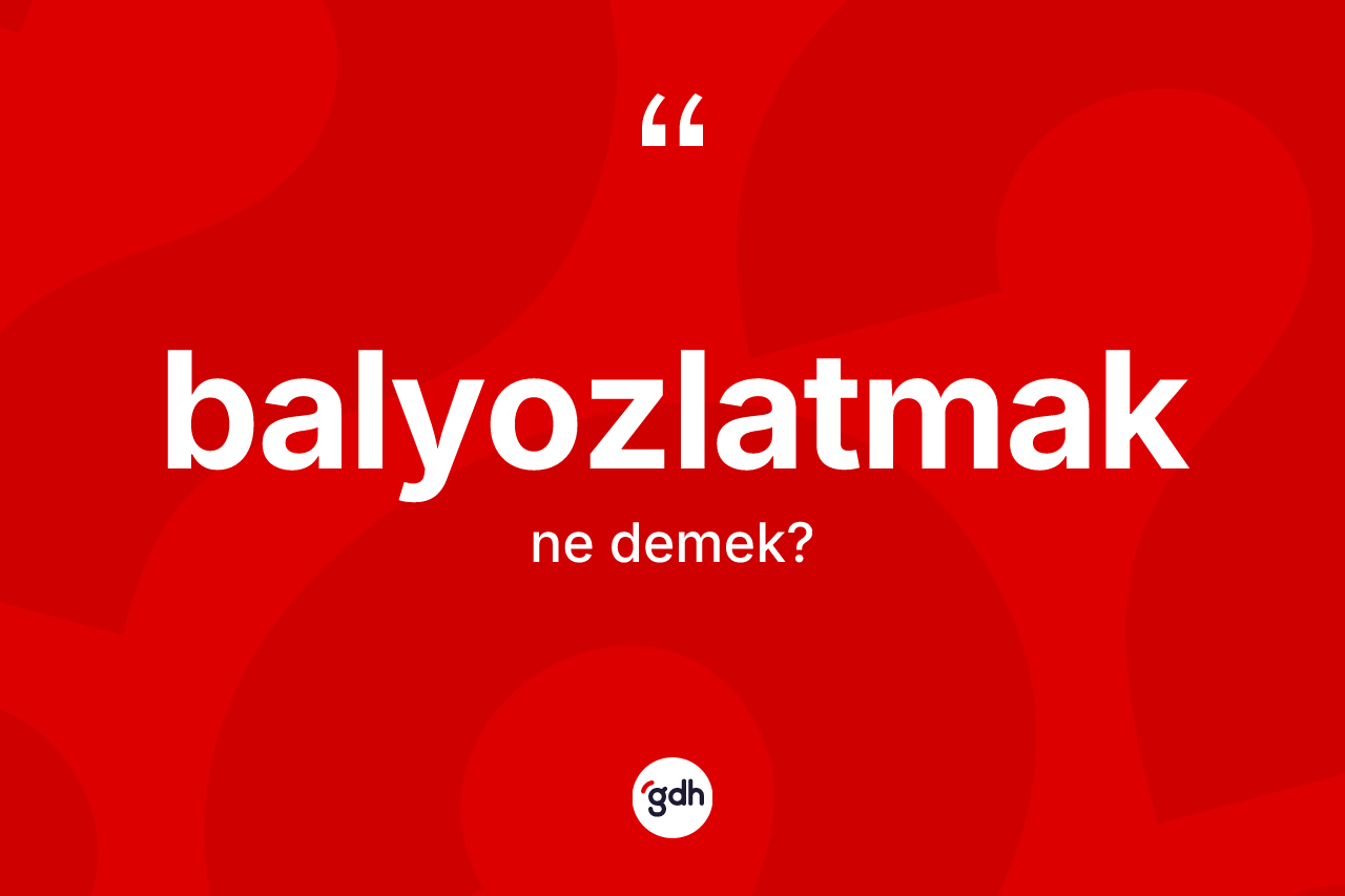 Balyozlatmak kelimesinin tanımı nedir? Balyozlatmağın TDK'ya göre anlamı nedir?