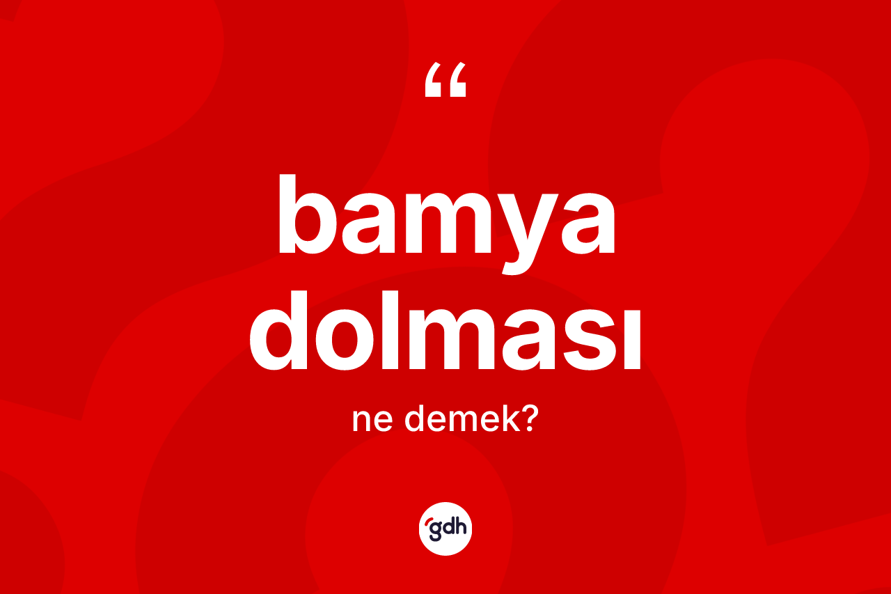 Bamya dolması kelimesinin anlamı nedir? Bamya dolmasının halk arasındaki kullanımı nasıldır?