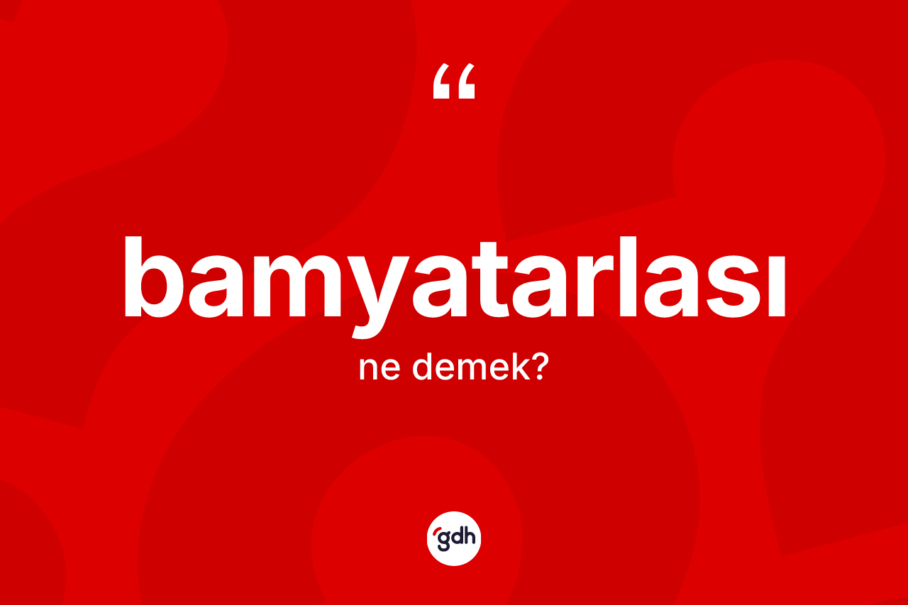 Bamyatarlası ne demek? Bamyatarlası kelimesinin TDK'ya göre açıklaması nedir?
