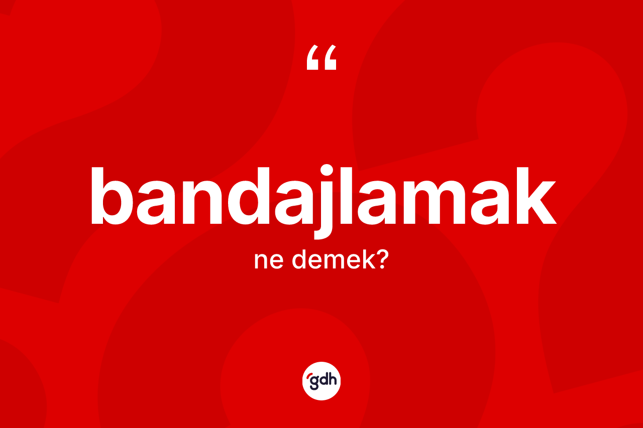 Bandajlamak kelimesinin anlamı nedir? Bandajlamağın TDK'ya göre anlamı nedir?