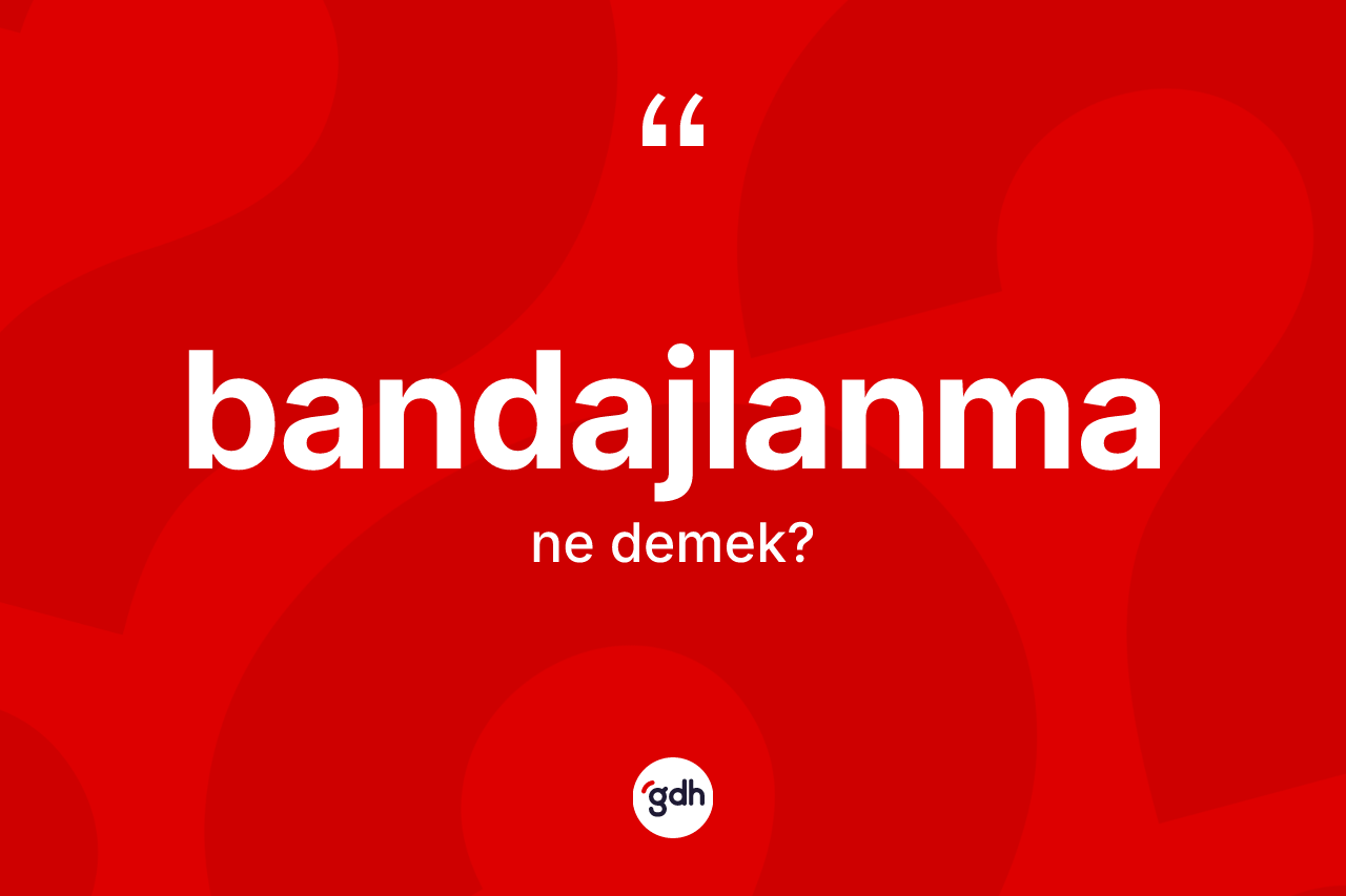 Bandajlanma kelimesinin sözlükteki tanımı nedir?