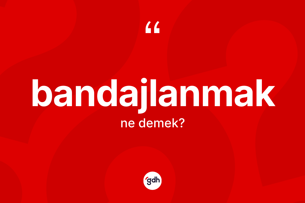 Bandajlanmak kelimesinin tanımı nedir?