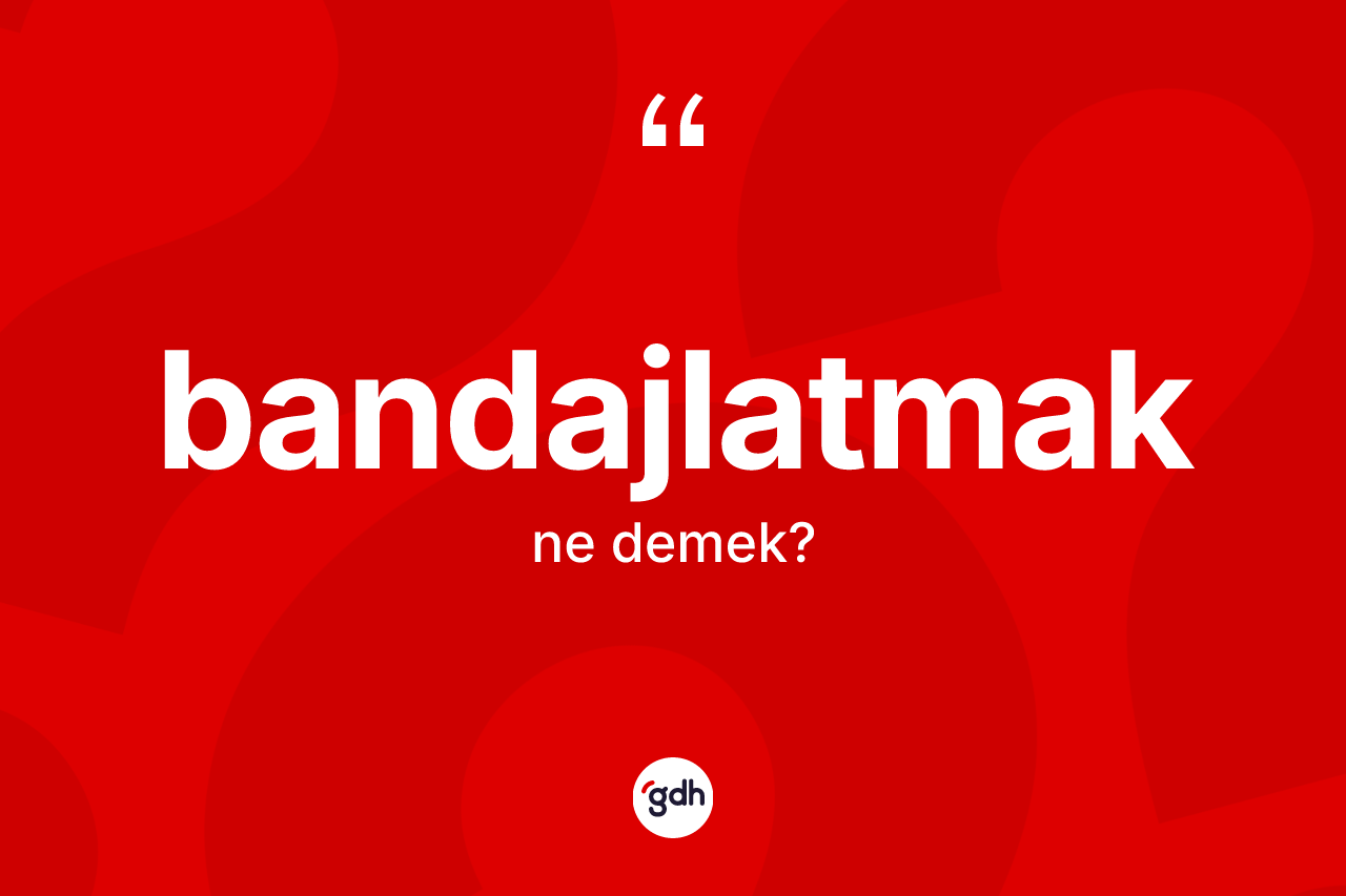 Bandajlatmak kelimesi nedir? Bandajlatmağın kısaca tanımı nedir?