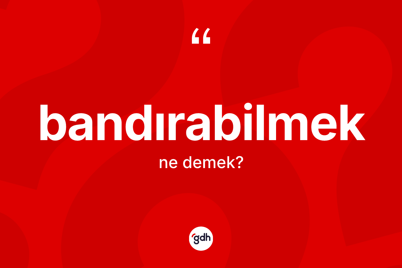Bandırabilmek kelimesinin sözlükteki tanımı nedir? Bandırabilmeğin TDK'ya göre anlamı nedir?