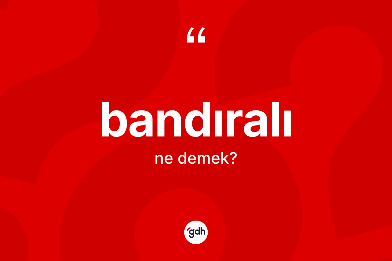 Bandıralı ne demek? Bandıralı kelimesinin TDK anlamı nedir?