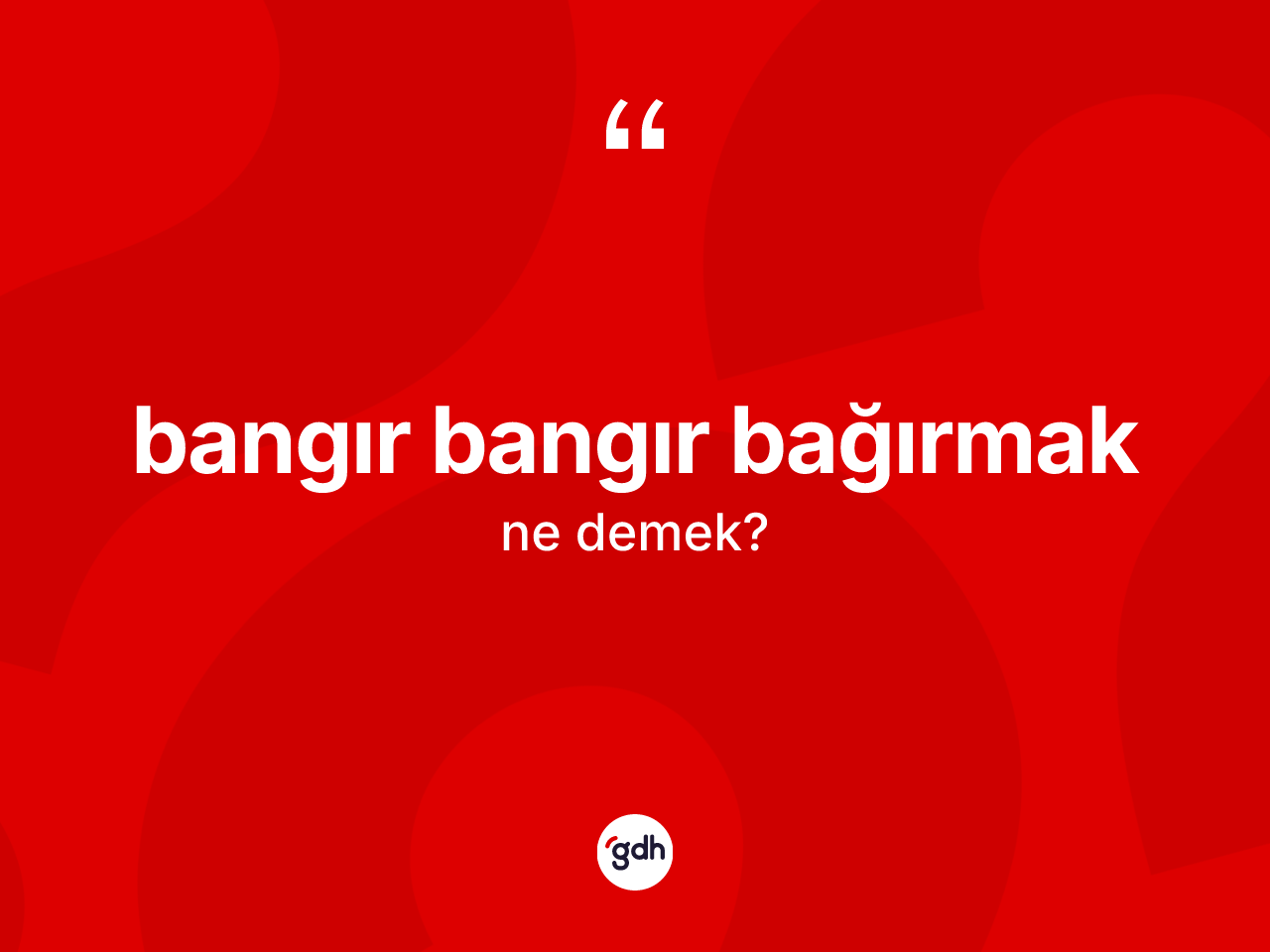 Bangır bangır bağırmak ifadesinin kısaca anlamı nedir? Bangır bangır bağırmak ifadesinin TDK anlamı nedir?