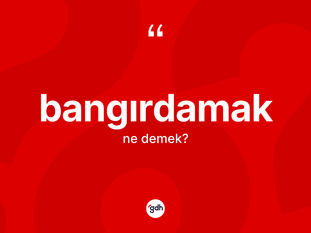 Bangırdamak kelimesinin sözlükteki tanımı nedir? Bangırdamağın TDK'ya göre anlamı nedir?
