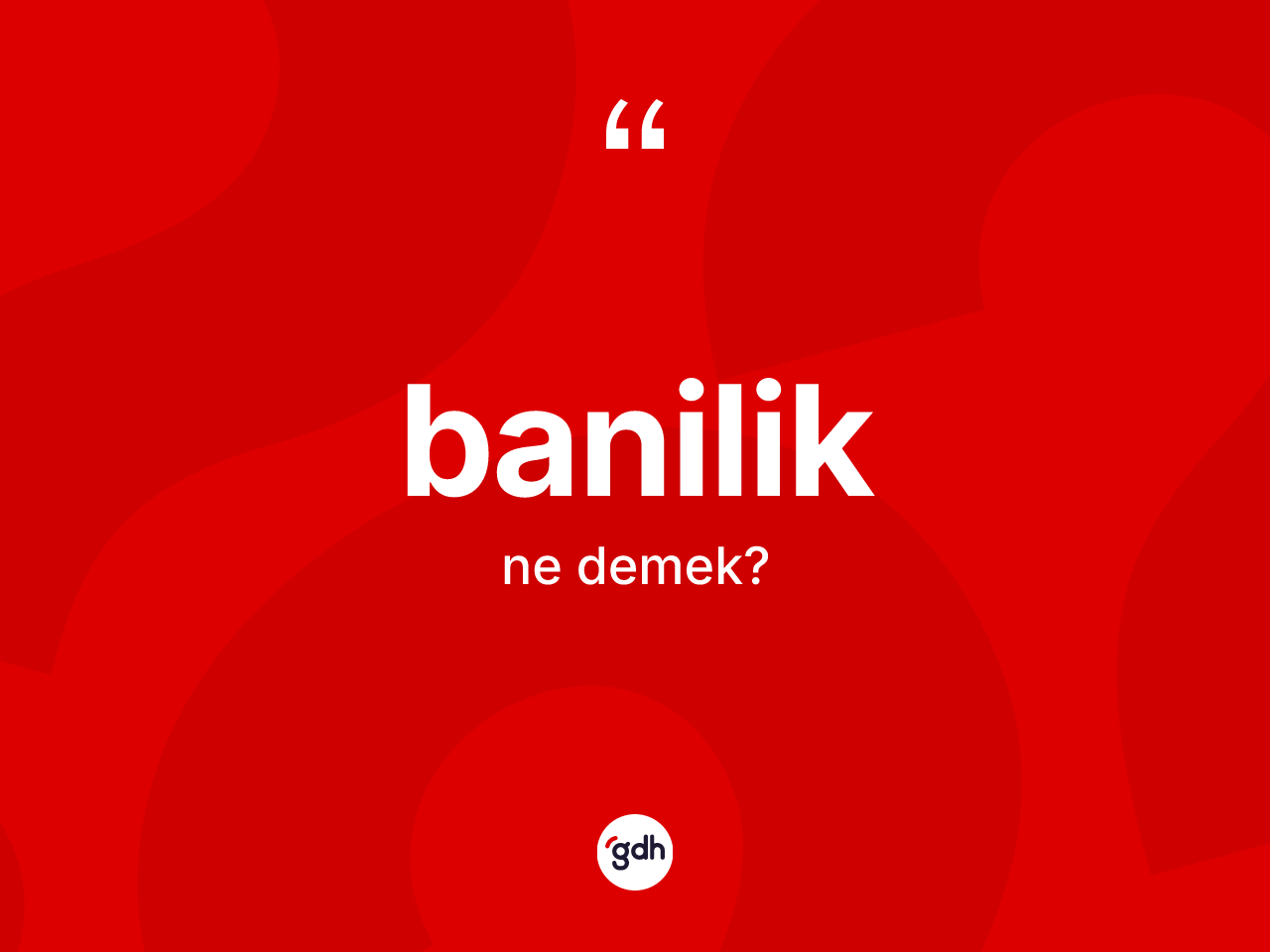 Banilik kelimesi ne demek? Baniliğin TDK'ya göre anlamı nedir?