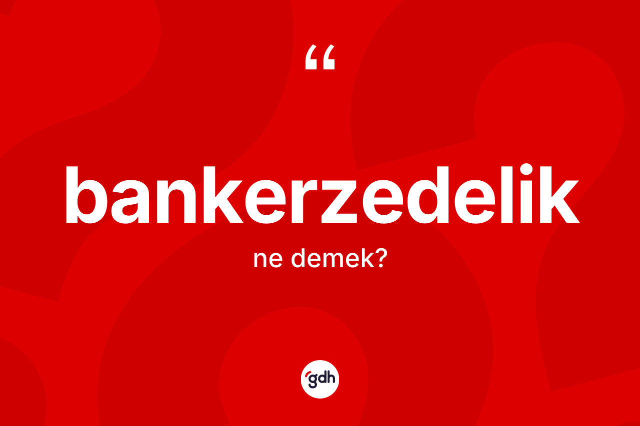 Bankerzedelik nedir? Bankerzedeliğin TDK'ya göre anlamı nedir?