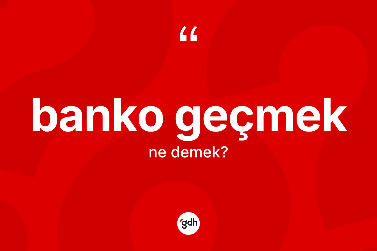 Banko geçmek ifadesinin anlamı nedir?