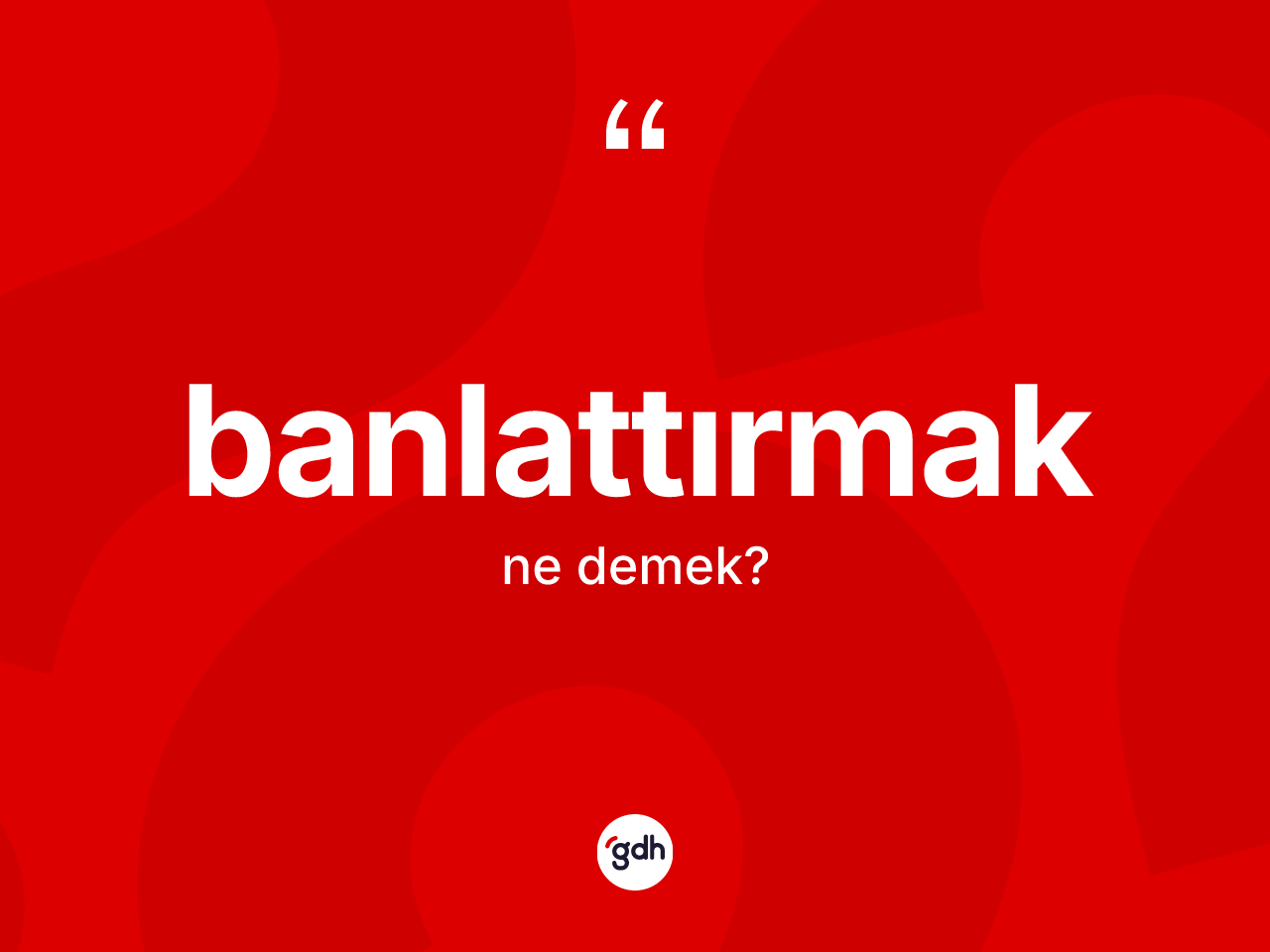 Banlattırmak kelimesinin anlamı nedir? Banlattırmağın TDK'ya göre anlamı nedir?