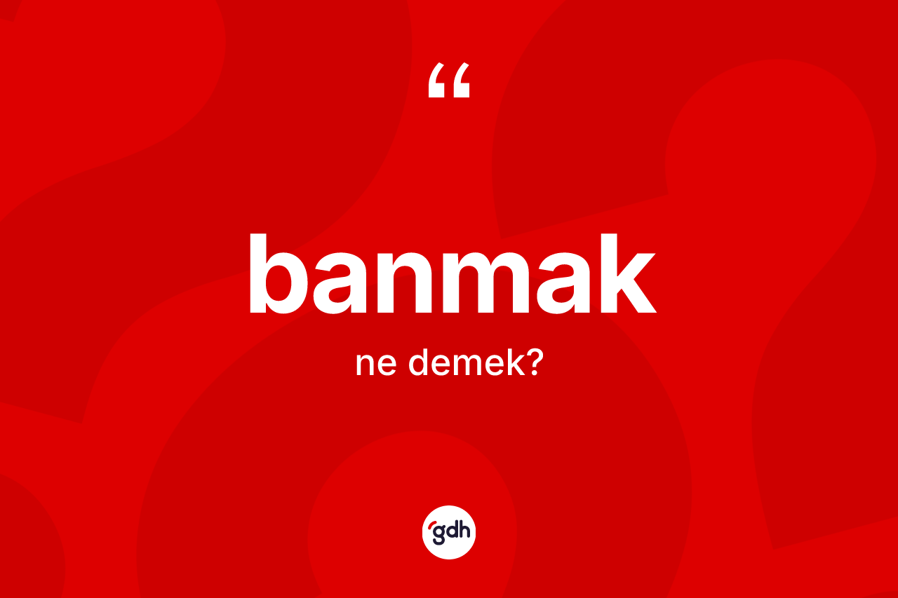 Banmak kelimesinin anlamı nedir? Banmakın TDK'ya göre anlamı nedir?