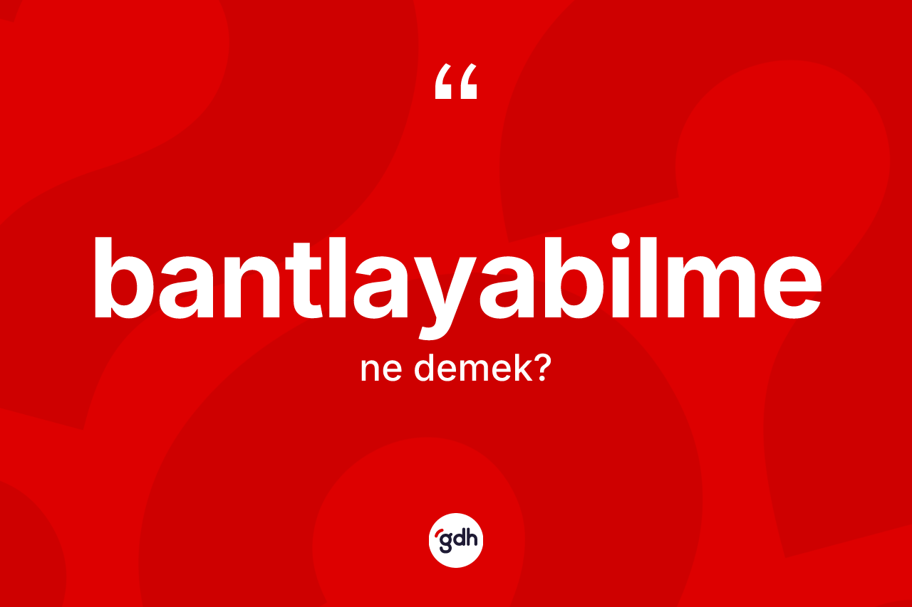 Bantlayabilme kelimesinin sözlükteki tanımı nedir? Bantlayabilmenin TDK'ya göre anlamı nedir?