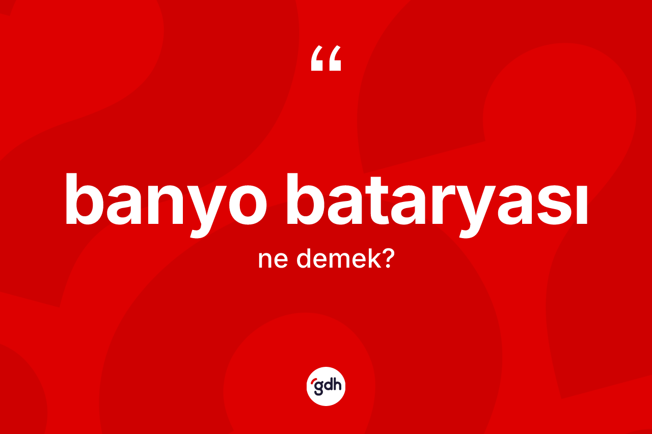 Banyo bataryası kelimesinin anlamı nedir? Banyo bataryasının sözlükteki anlamı nedir?