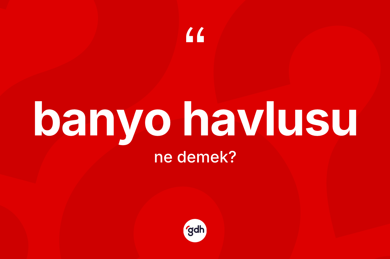 Banyo havlusu kelimesi ne anlama gelir?