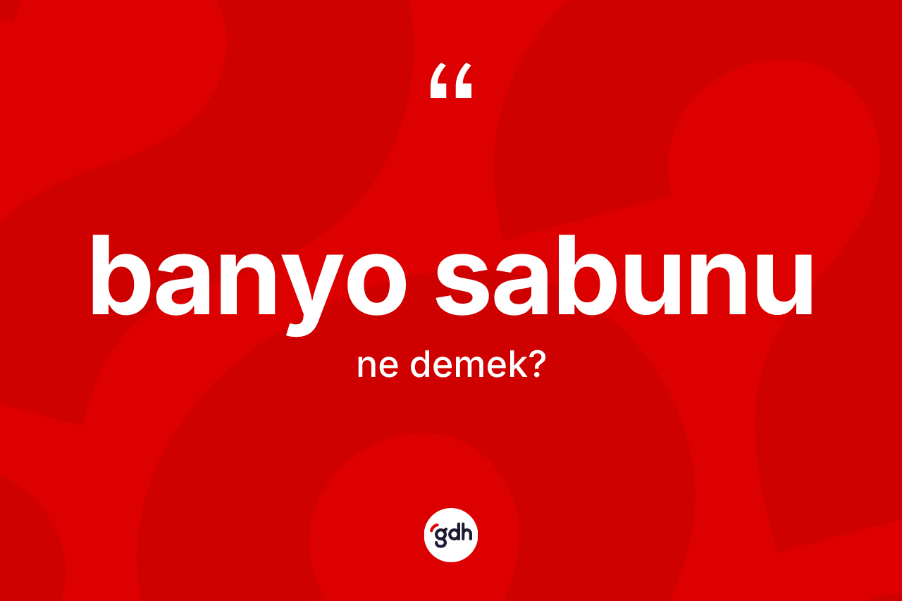 Banyo sabunu kelimesinin tanımı nedir? Banyo sabunu kelimesinin kaç farklı anlamı var?