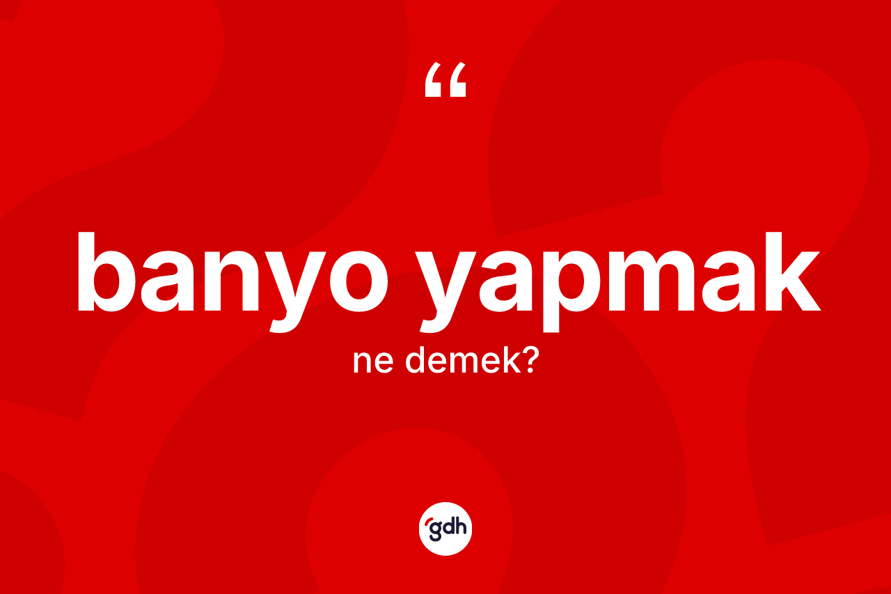Banyo yapmak ifadesinin kısaca anlamı nedir?