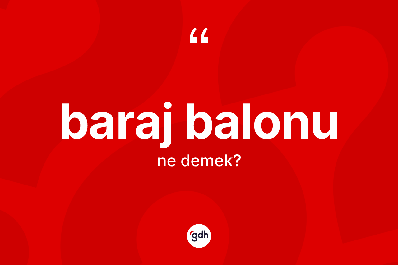 Baraj balonu kelimesinin sözlükteki tanımı nedir? Baraj balonunun TDK'ya göre anlamı nedir?