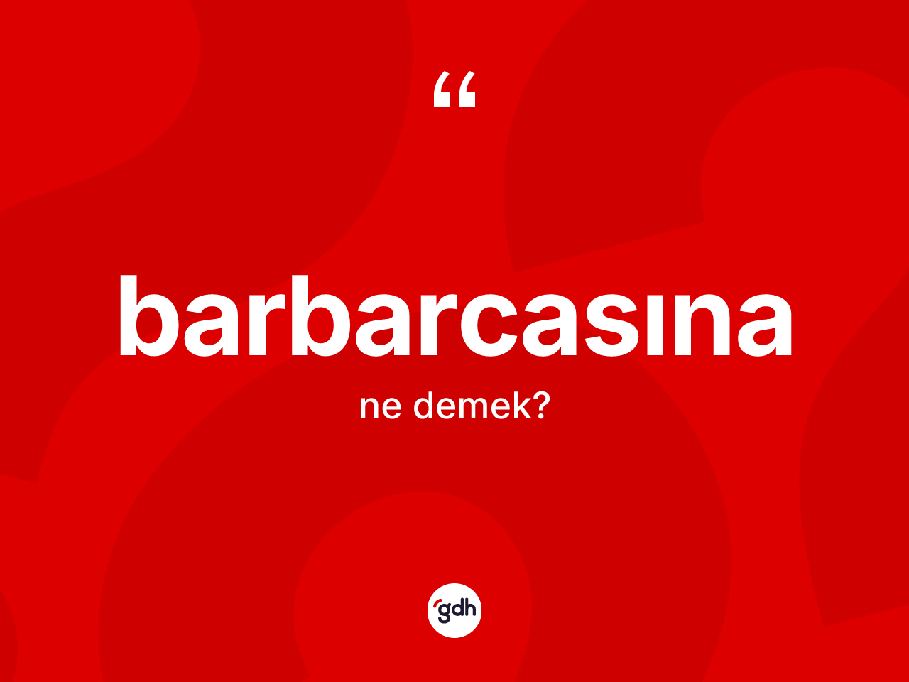 Barbarcasına kelimesinin sözlükteki tanımı nedir? Barbarcasınanın kısaca tanımı nedir?