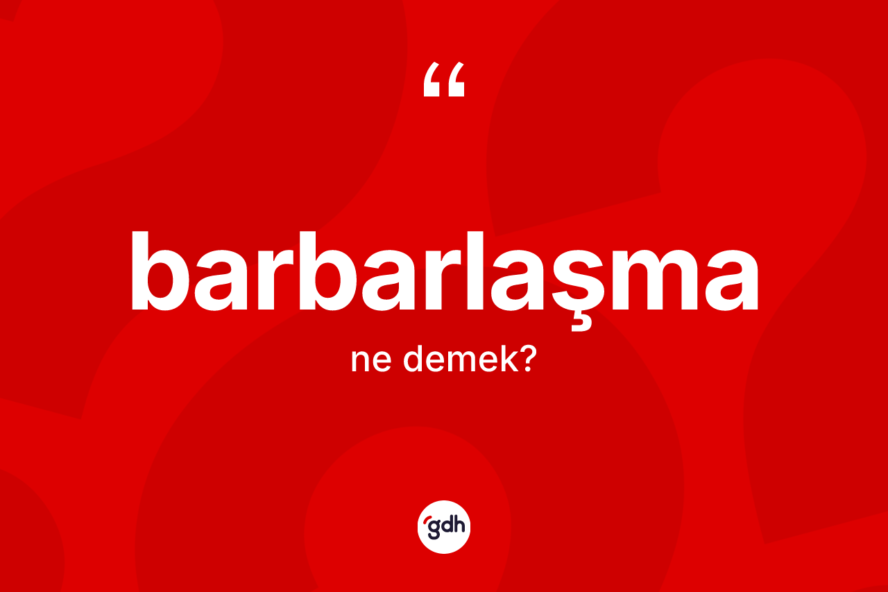 Barbarlaşma kelimesi ne demek? Barbarlaşmanın sözlükteki anlamı nedir?