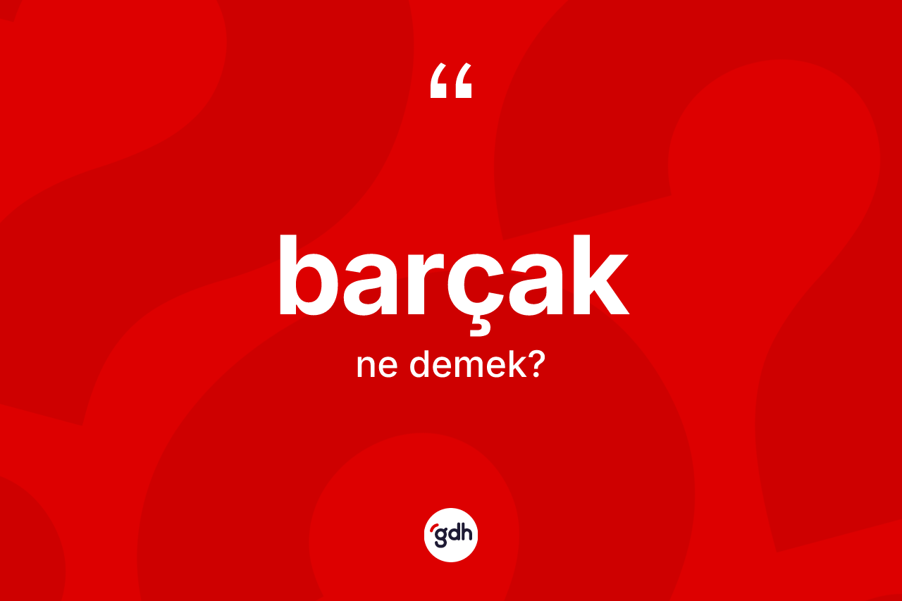Barçak kelimesi nedir? Barçağın TDK'ya göre anlamı nedir?