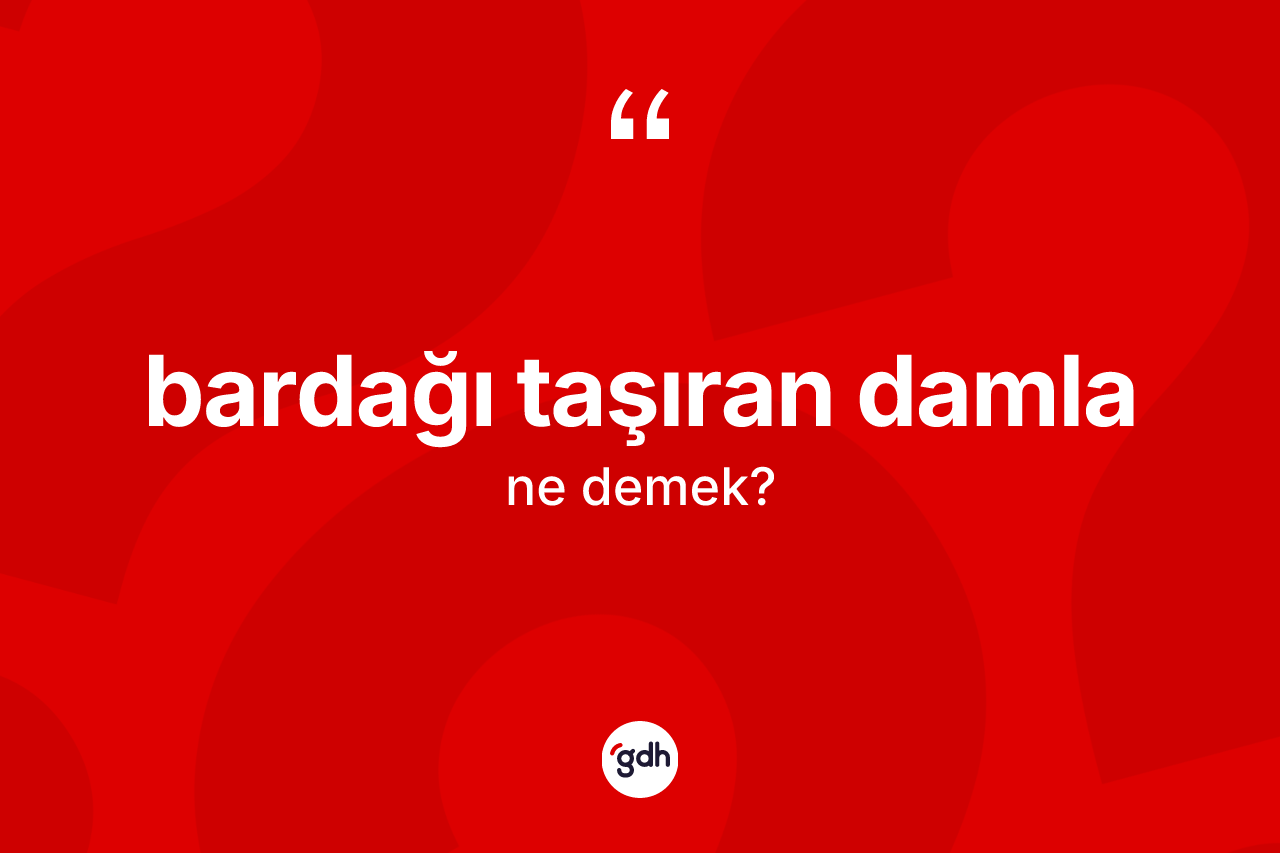 Bardağı taşıran damla ifadesinin sözlükteki anlamı nedir?
