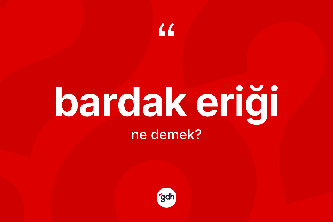 Bardak eriği nedir? Bardak eriği kelimesinin kaç farklı anlamı var?