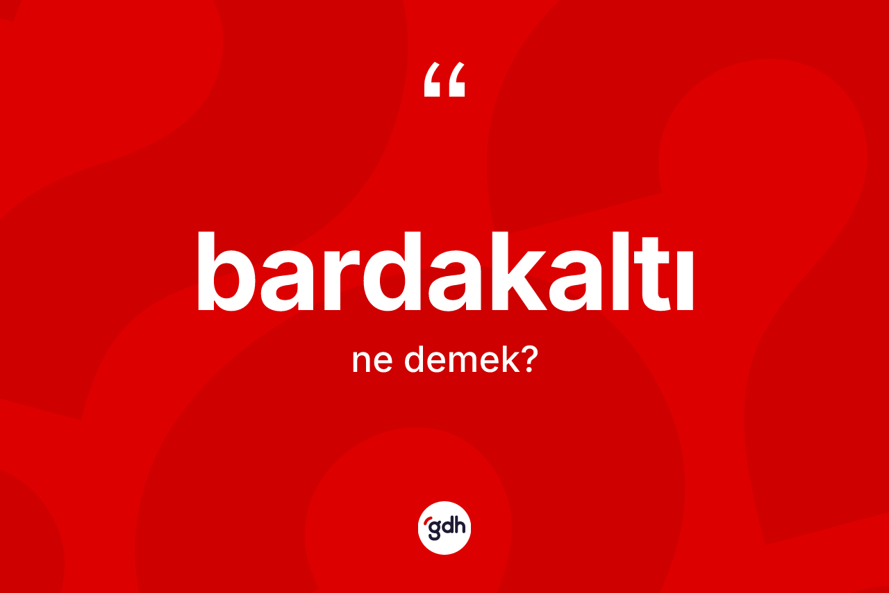 Bardakaltı kelimesinin tanımı nedir?